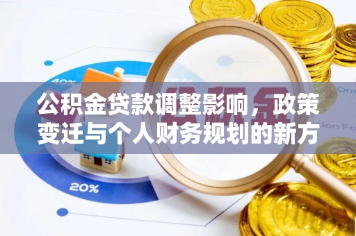 平江公积金贷款调整影响，政策变迁与个人财务规划的新方向