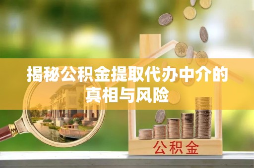 平江揭秘公积金提取代办中介的真相与风险