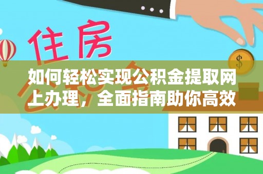 平江如何轻松实现公积金提取网上办理，全面指南助你高效完成