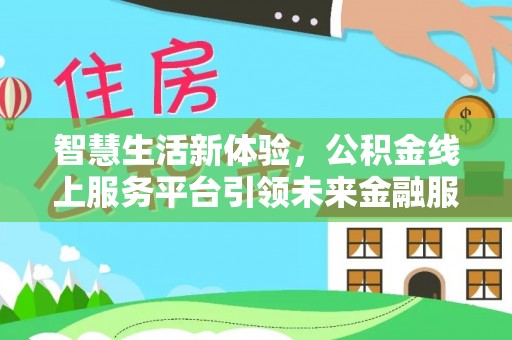 平江智慧生活新体验，公积金线上服务平台引领未来金融服务