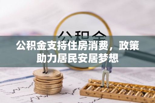 平江公积金支持住房消费，政策助力居民安居梦想