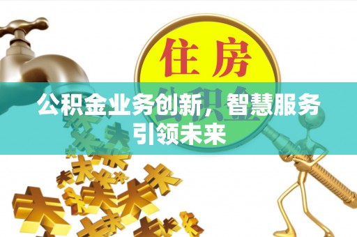 平江公积金业务创新，智慧服务引领未来