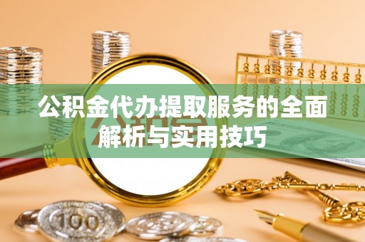 平江公积金代办提取服务的全面解析与实用技巧