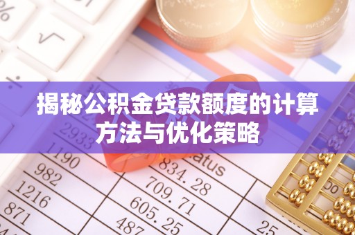 平江揭秘公积金贷款额度的计算方法与优化策略