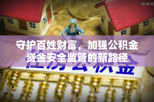 平江守护百姓财富，加强公积金资金安全监管的新路径