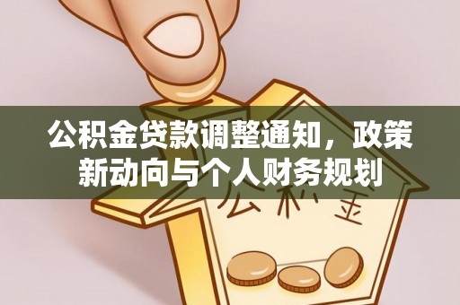 平江公积金贷款调整通知，政策新动向与个人财务规划
