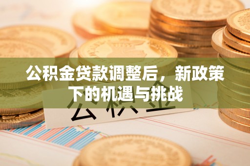 平江公积金贷款调整后，新政策下的机遇与挑战