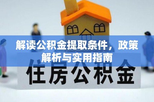 平江解读公积金提取条件，政策解析与实用指南