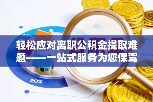 平江轻松应对离职公积金提取难题——一站式服务为您保驾护航