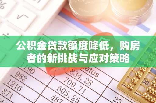 平江公积金贷款额度降低，购房者的新挑战与应对策略
