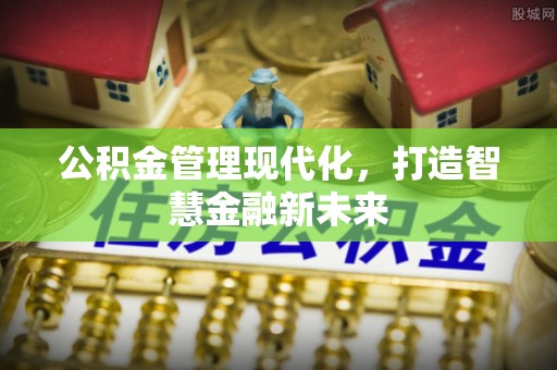 平江公积金管理现代化，打造智慧金融新未来