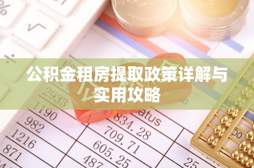 平江公积金租房提取政策详解与实用攻略