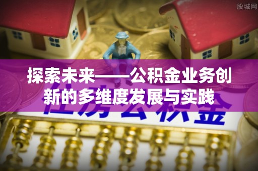 平江探索未来——公积金业务创新的多维度发展与实践