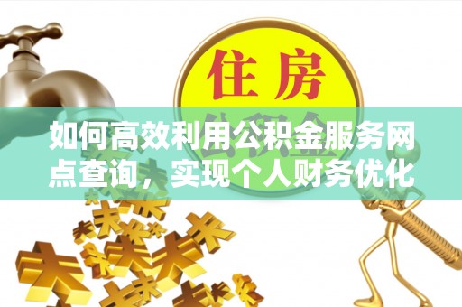 平江如何高效利用公积金服务网点查询，实现个人财务优化