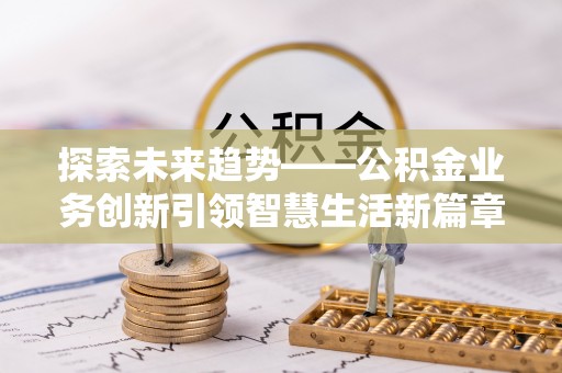平江探索未来趋势——公积金业务创新引领智慧生活新篇章