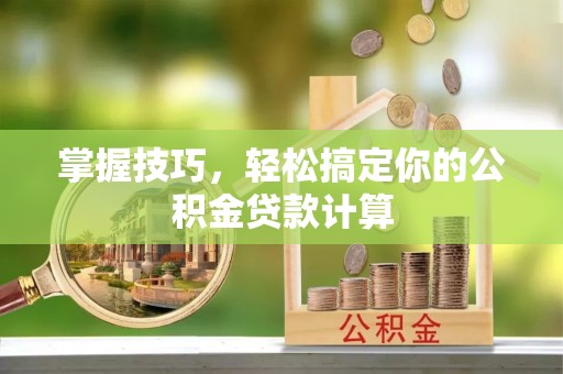 平江掌握技巧，轻松搞定你的公积金贷款计算