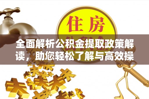 平江全面解析公积金提取政策解读，助您轻松了解与高效操作