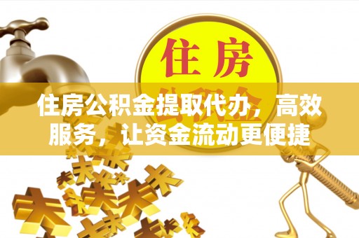 平江住房公积金提取代办，高效服务，让资金流动更便捷