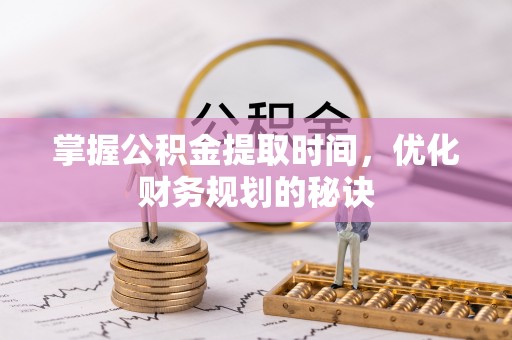 平江掌握公积金提取时间，优化财务规划的秘诀