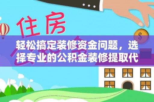 平江轻松搞定装修资金问题，选择专业的公积金装修提取代办服务