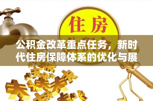 平江公积金改革重点任务，新时代住房保障体系的优化与展望