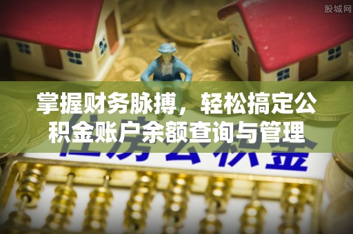 平江掌握财务脉搏，轻松搞定公积金账户余额查询与管理