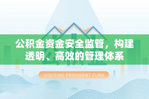 平江公积金资金安全监管，构建透明、高效的管理体系