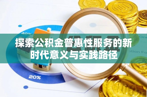 平江探索公积金普惠性服务的新时代意义与实践路径