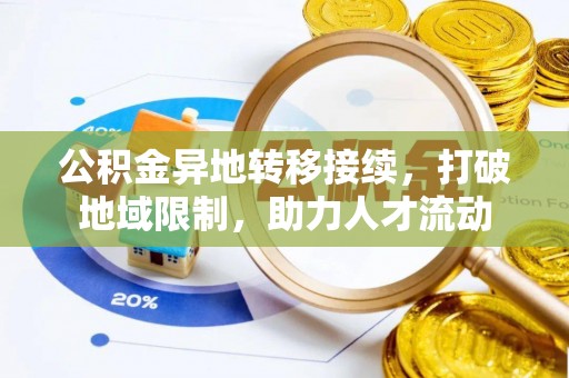 平江公积金异地转移接续，打破地域限制，助力人才流动