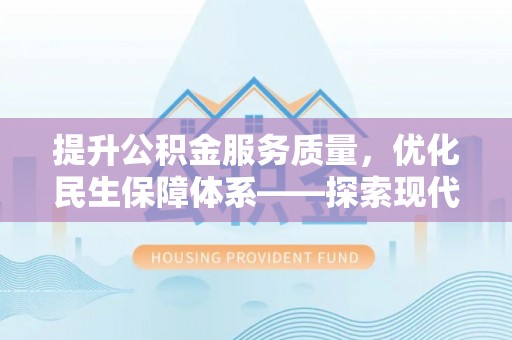 平江提升公积金服务质量，优化民生保障体系——探索现代城市居民福利新方向