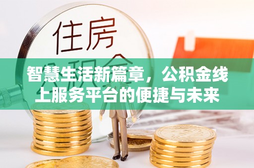 平江智慧生活新篇章，公积金线上服务平台的便捷与未来