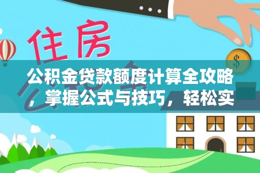 平江公积金贷款额度计算全攻略，掌握公式与技巧，轻松实现购房梦想