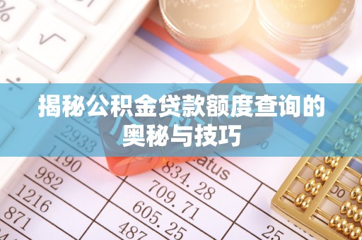 平江揭秘公积金贷款额度查询的奥秘与技巧