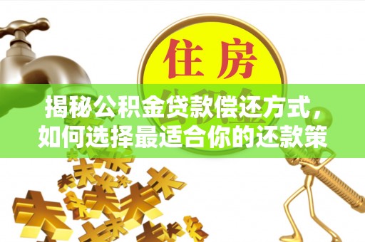 平江揭秘公积金贷款偿还方式，如何选择最适合你的还款策略