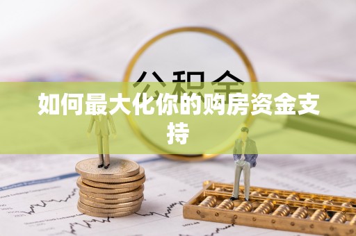 平江如何最大化你的购房资金支持
