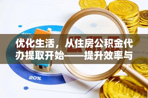 平江优化生活，从住房公积金代办提取开始——提升效率与便捷的秘诀