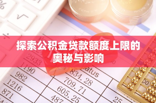 平江探索公积金贷款额度上限的奥秘与影响
