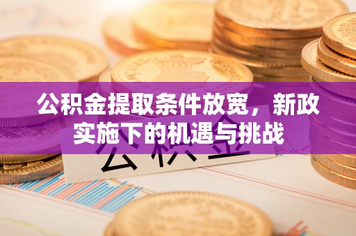 平江公积金提取条件放宽，新政实施下的机遇与挑战