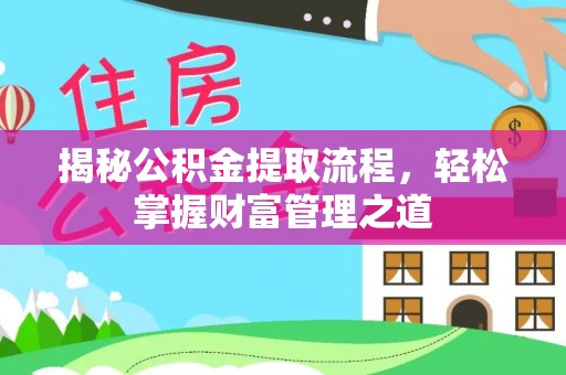 平江揭秘公积金提取流程，轻松掌握财富管理之道