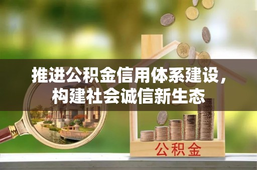 平江推进公积金信用体系建设，构建社会诚信新生态