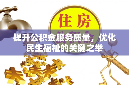 平江提升公积金服务质量，优化民生福祉的关键之举