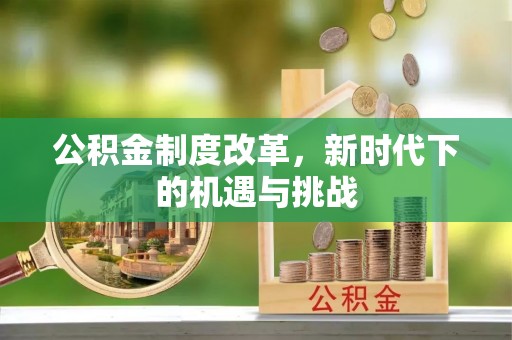 平江公积金制度改革，新时代下的机遇与挑战