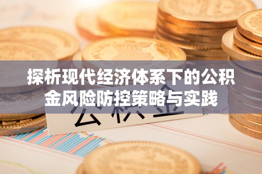 平江探析现代经济体系下的公积金风险防控策略与实践