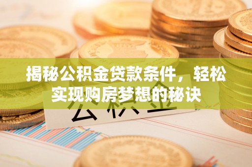 平江揭秘公积金贷款条件，轻松实现购房梦想的秘诀