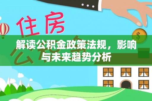平江解读公积金政策法规，影响与未来趋势分析