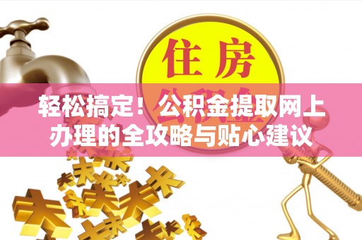 平江轻松搞定！公积金提取网上办理的全攻略与贴心建议