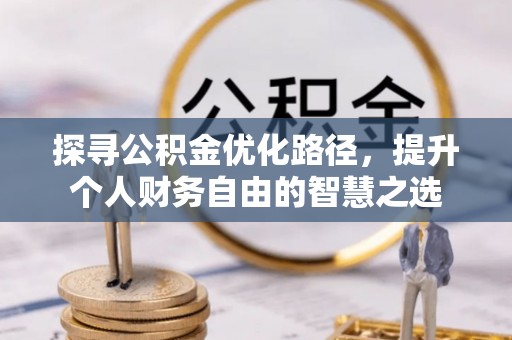 平江探寻公积金优化路径，提升个人财务自由的智慧之选