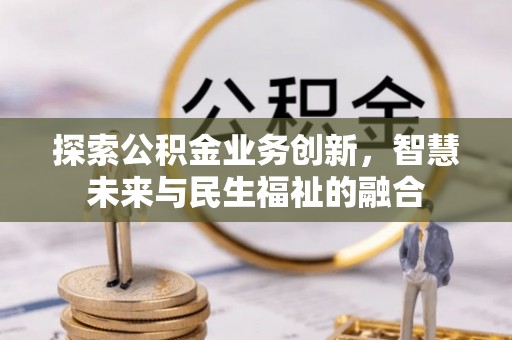 平江探索公积金业务创新，智慧未来与民生福祉的融合