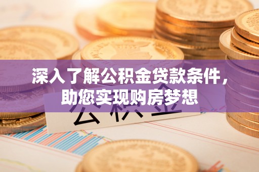 平江深入了解公积金贷款条件，助您实现购房梦想
