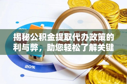 平江揭秘公积金提取代办政策的利与弊，助您轻松了解关键要点